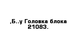 ,Б..у Головка блока 21083.